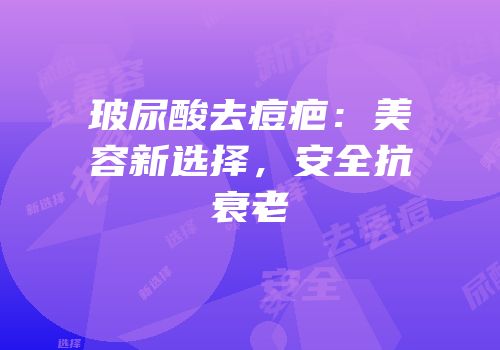 玻尿酸去痘疤：美容新选择，安全抗衰老
