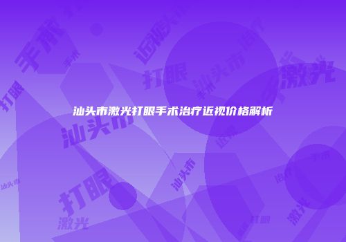 汕头市激光打眼手术治疗近视价格解析