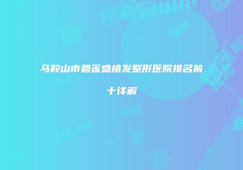 马鞍山市碧莲盛植发整形医院排名前十详解