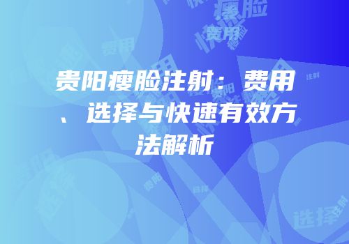 贵阳瘦脸注射：费用、选择与快速有效方法解析