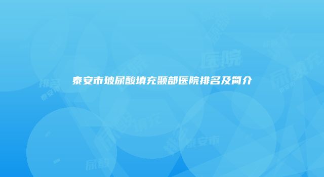泰安市玻尿酸填充颞部医院排名及简介