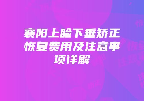襄阳上睑下垂矫正恢复费用及注意事项详解
