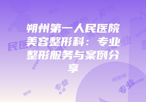 朔州第一人民医院美容整形科：专业整形服务与案例分享