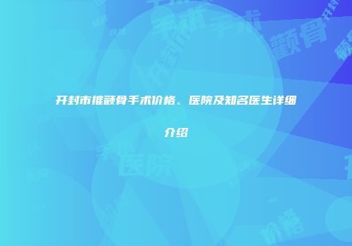 开封市推颧骨手术价格、医院及知名医生详细介绍