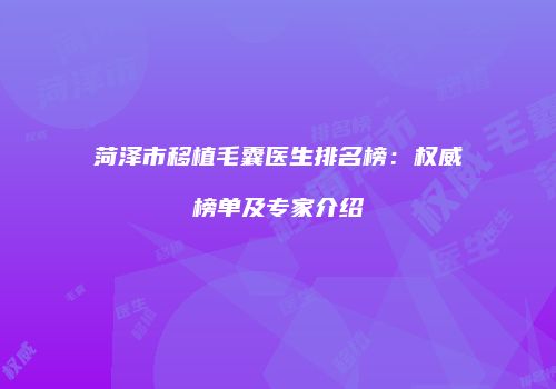 菏泽市移植毛囊医生排名榜：权威榜单及专家介绍