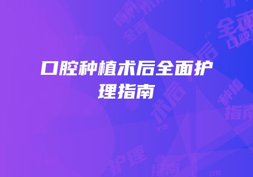 口腔种植术后全面护理指南