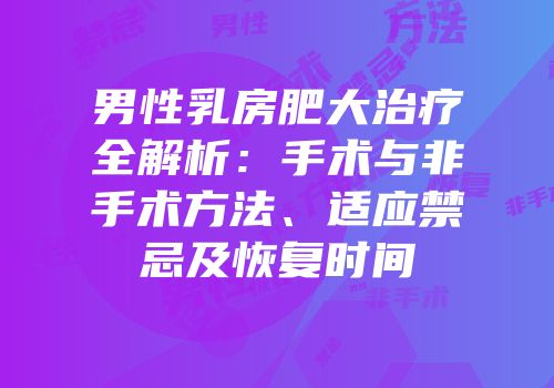 男性乳房肥大治疗全解析：手术与非手术方法、适应禁忌及恢复时间