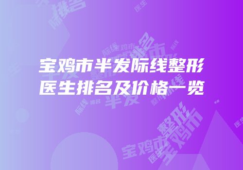 宝鸡市半发际线整形医生排名及价格一览