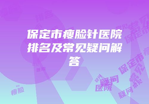 保定市瘦脸针医院排名及常见疑问解答