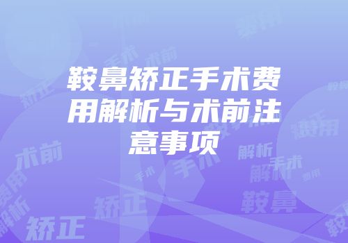 鞍鼻矫正手术费用解析与术前注意事项