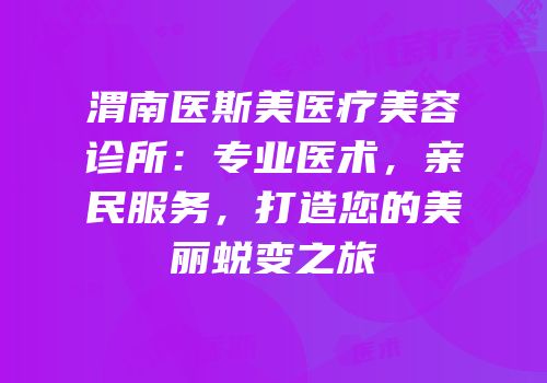 渭南医斯美医疗美容诊所：专业医术，亲民服务，打造您的美丽蜕变之旅