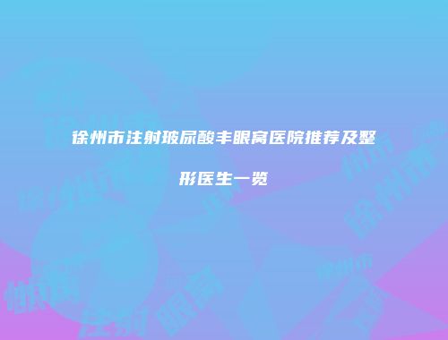 徐州市注射玻尿酸丰眼窝医院推荐及整形医生一览