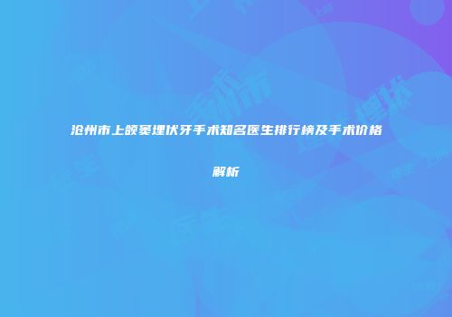 沧州市上颌窦埋伏牙手术知名医生排行榜及手术价格解析