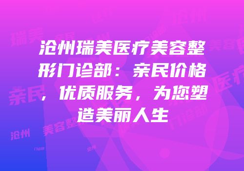 沧州瑞美医疗美容整形门诊部：亲民价格，优质服务，为您塑造美丽人生