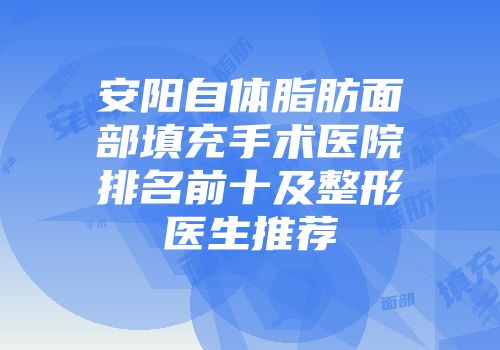 安阳自体脂肪面部填充手术医院排名前十及整形医生推荐