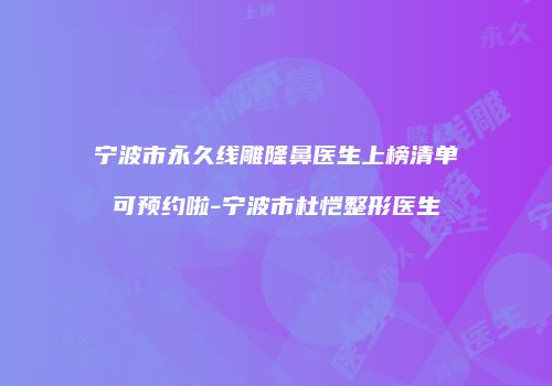 宁波市永久线雕隆鼻医生上榜清单可预约啦-宁波市杜恺整形医生