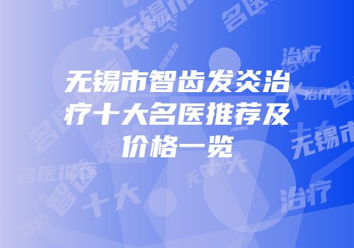 无锡市智齿发炎治疗十大名医推荐及价格一览