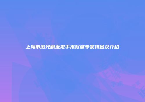 上海市激光眼近视手术权威专家排名及介绍
