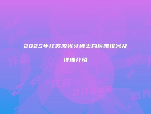 2025年江苏激光牙齿美白医院排名及详细介绍