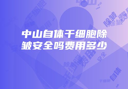 中山自体干细胞除皱安全吗费用多少