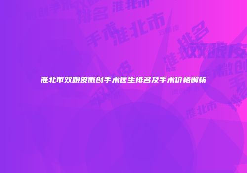 淮北市双眼皮微创手术医生排名及手术价格解析