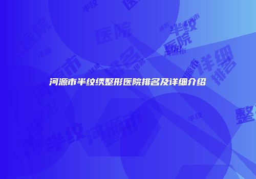 河源市半纹绣整形医院排名及详细介绍