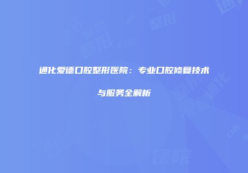 通化爱德口腔整形医院：专业口腔修复技术与服务全解析
