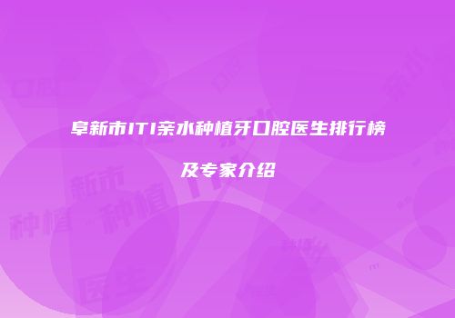 阜新市ITI亲水种植牙口腔医生排行榜及专家介绍