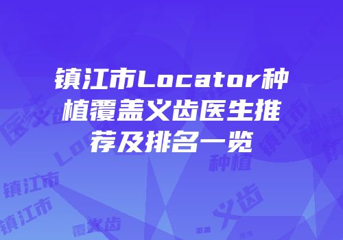 镇江市Locator种植覆盖义齿医生推荐及排名一览