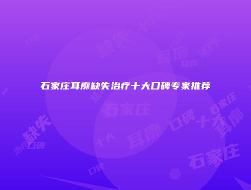 石家庄耳廓缺失治疗十大口碑专家推荐