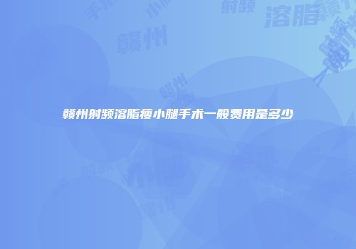 赣州射频溶脂瘦小腿手术一般费用是多少