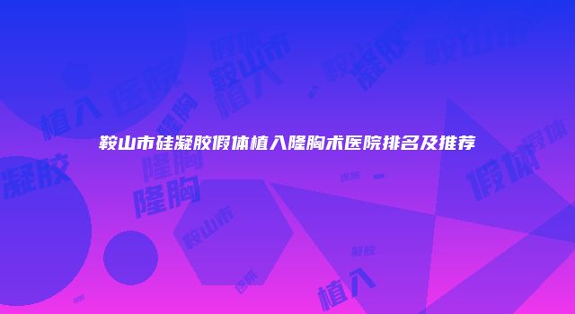 鞍山市硅凝胶假体植入隆胸术医院排名及推荐