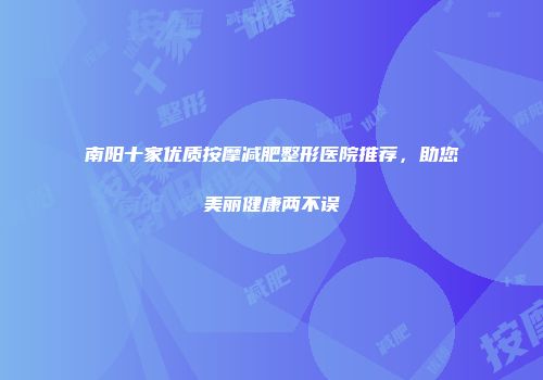 南阳十家优质按摩减肥整形医院推荐，助您美丽健康两不误