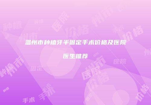 温州市种植牙半固定手术价格及医院医生推荐