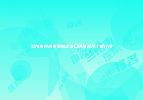 兰州市内窥镜除皱医院口碑排名及详细介绍
