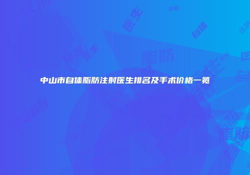 中山市自体脂肪注射医生排名及手术价格一览