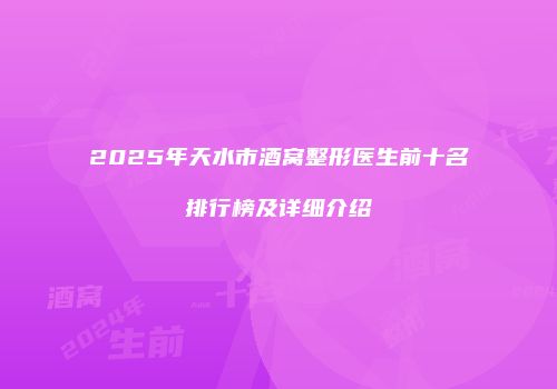 2025年天水市酒窝整形医生前十名排行榜及详细介绍