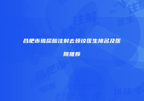 合肥市玻尿酸注射去颈纹医生排名及医院推荐