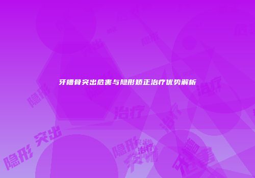 牙槽骨突出危害与隐形矫正治疗优势解析
