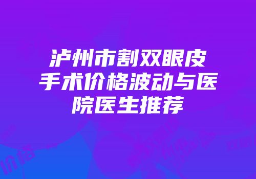 泸州市割双眼皮手术价格波动与医院医生推荐