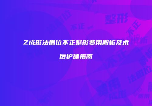 Z成形法眉位不正整形费用解析及术后护理指南