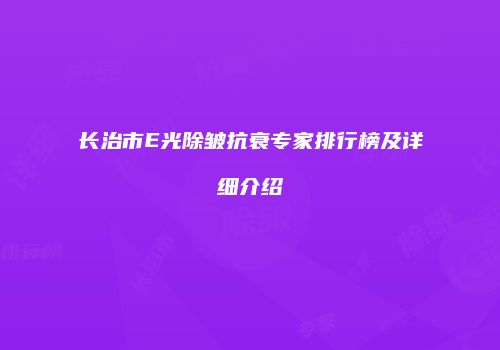 长治市E光除皱抗衰专家排行榜及详细介绍