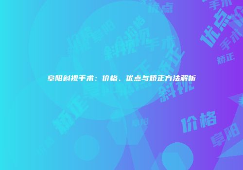 阜阳斜视手术：价格、优点与矫正方法解析