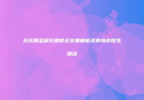 无托槽金属托槽矫正效果解析及青岛市医生排名