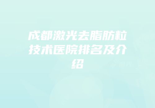 成都激光去脂肪粒技术医院排名及介绍