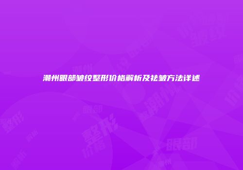 潮州眼部皱纹整形价格解析及祛皱方法详述