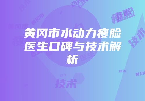 黄冈市水动力瘦脸医生口碑与技术解析