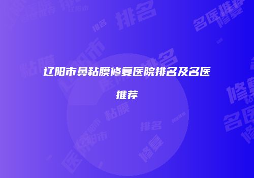 辽阳市鼻粘膜修复医院排名及名医推荐