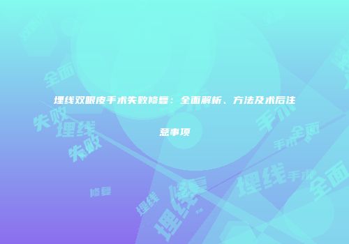 埋线双眼皮手术失败修复：全面解析、方法及术后注意事项