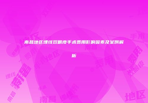 南昌地区埋线双眼皮手术费用影响因素及案例解析